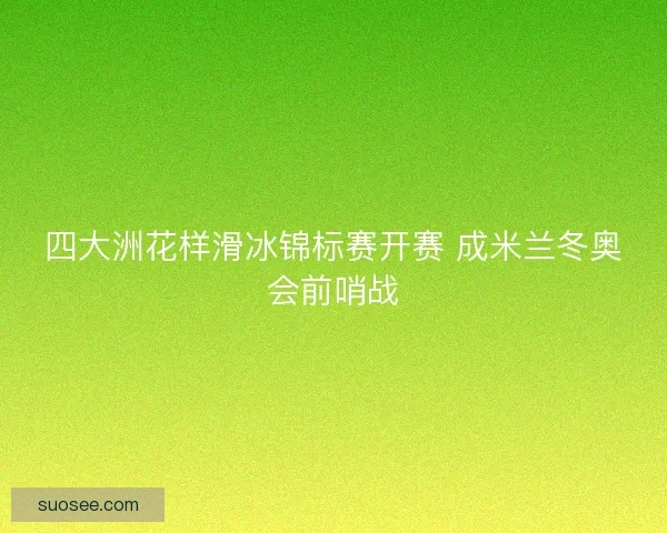 四大洲花样滑冰锦标赛开赛 成米兰冬奥会前哨战