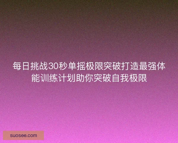 每日挑战30秒单摇极限突破打造最强体能训练计划助你突破自我极限