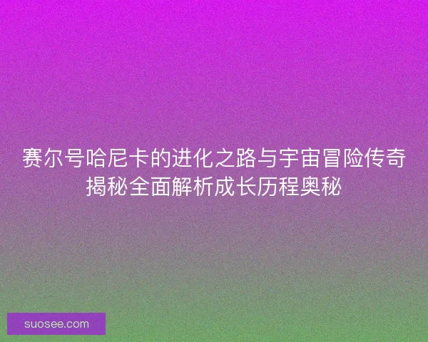 赛尔号哈尼卡的进化之路与宇宙冒险传奇揭秘全面解析成长历程奥秘