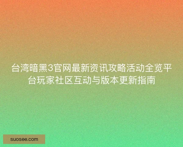 台湾暗黑3官网最新资讯攻略活动全览平台玩家社区互动与版本更新指南
